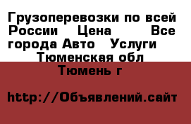 Грузоперевозки по всей России! › Цена ­ 33 - Все города Авто » Услуги   . Тюменская обл.,Тюмень г.